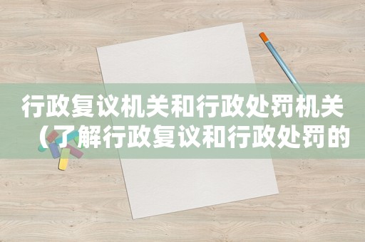 行政復議機關和行政處罰機關（了解行政復議和行政處罰的區別與聯系）