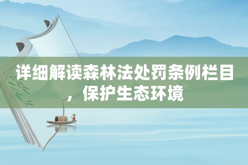 詳細解讀森林法處罰條例欄目，保護生態環境