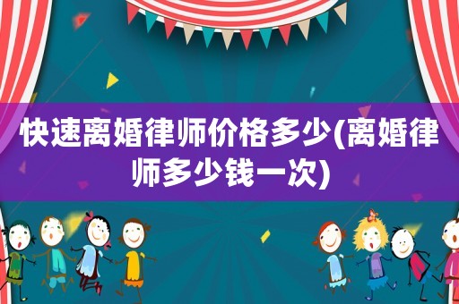 快速離婚律師價格多少(離婚律師多少錢一次)
