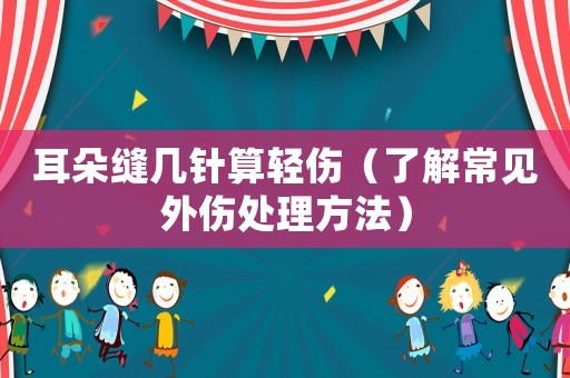 耳朵縫幾針算輕傷（了解常見外傷處理方法）