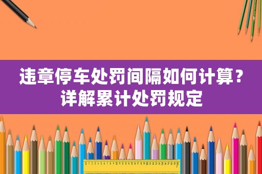 違章停車處罰間隔如何計算？詳解累計處罰規定