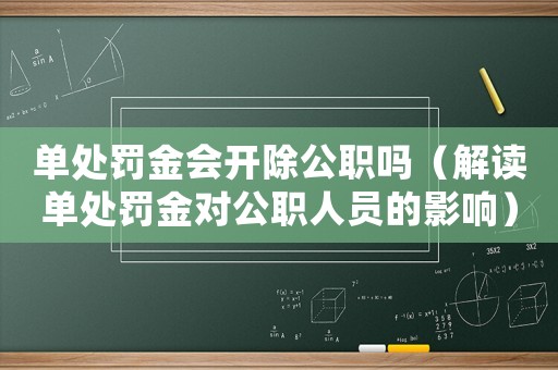 單處罰金會開除公職嗎（解讀單處罰金對公職人員的影響）