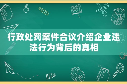行政處罰案件合議介紹企業(yè)違法行為背后的真相