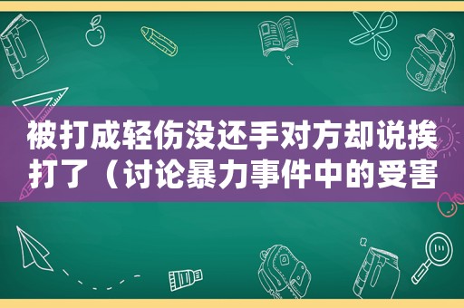 被打成輕傷沒還手對方卻說挨打了（討論暴力事件中的受害者與施暴者）