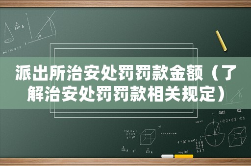 派出所治安處罰罰款金額（了解治安處罰罰款相關(guān)規(guī)定）