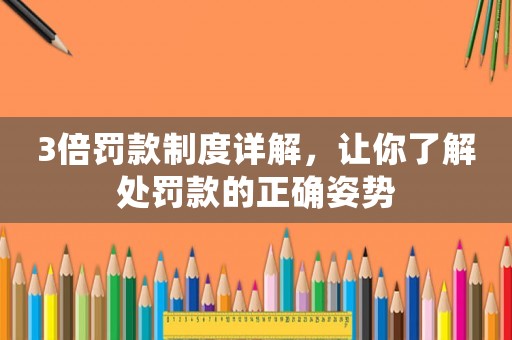 3倍罰款制度詳解，讓你了解處罰款的正確姿勢(shì)