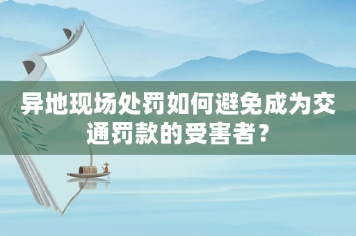 異地現場處罰如何避免成為交通罰款的受害者？