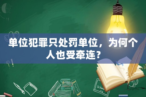 單位犯罪只處罰單位，為何個人也受牽連？