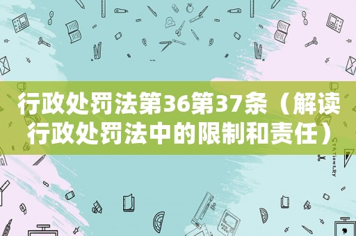 行政處罰法第36第37條（解讀行政處罰法中的限制和責任）