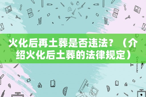 火化后再土葬是否違法？（介紹火化后土葬的法律規(guī)定）