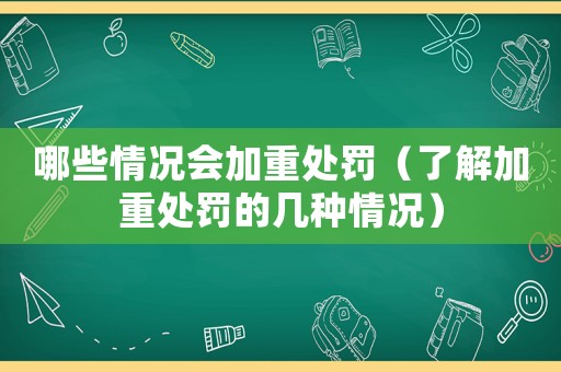哪些情況會(huì)加重處罰（了解加重處罰的幾種情況）