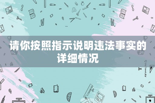 請你按照指示說明違法事實的詳細情況