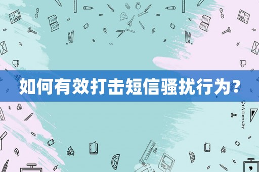如何有效打擊短信騷擾行為？