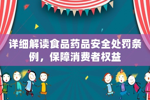 詳細(xì)解讀食品藥品安全處罰條例，保障消費(fèi)者權(quán)益