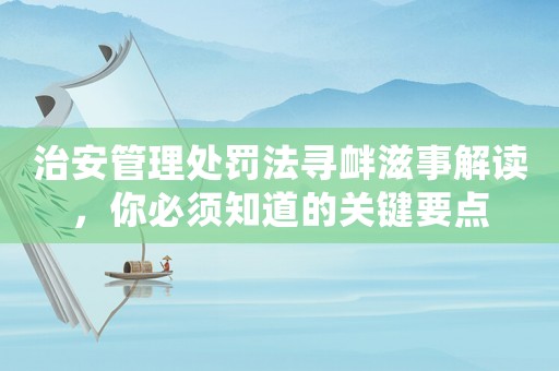 治安管理處罰法尋釁滋事解讀，你必須知道的關鍵要點