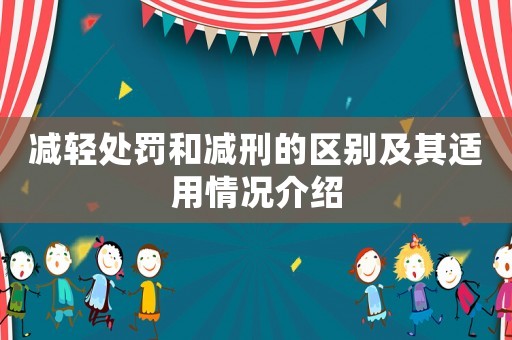 減輕處罰和減刑的區(qū)別及其適用情況介紹