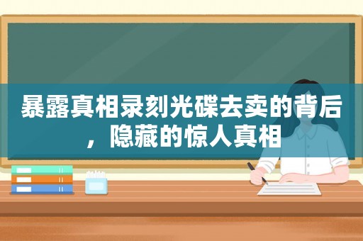 暴露真相錄刻光碟去賣的背后，隱藏的驚人真相