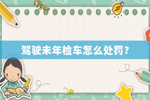 駕駛未年檢車怎么處罰？