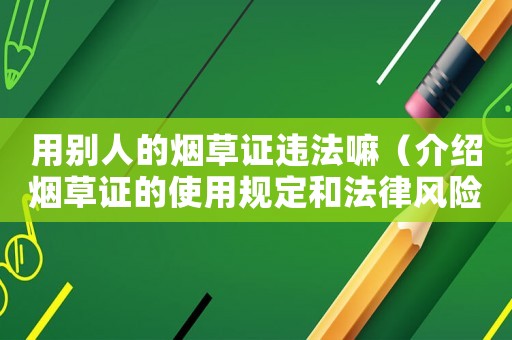 用別人的煙草證違法嘛（介紹煙草證的使用規定和法律風險）