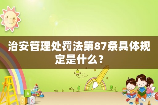 治安管理處罰法第87條具體規定是什么？