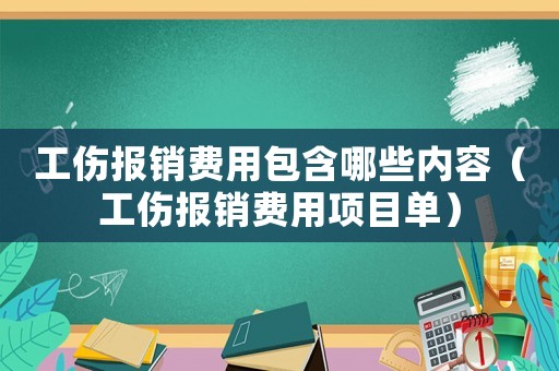 工傷報銷費用包含哪些內容（工傷報銷費用項目單）