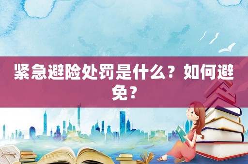 緊急避險處罰是什么？如何避免？