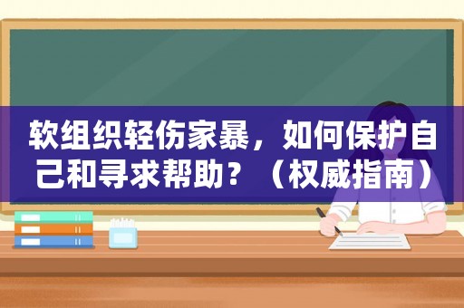軟組織輕傷家暴，如何保護(hù)自己和尋求幫助？（權(quán)威指南）
