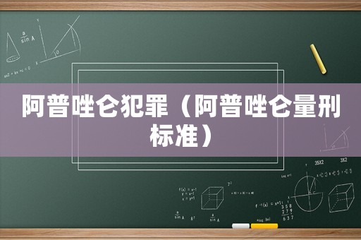 阿普唑侖犯罪（阿普唑侖量刑標準）