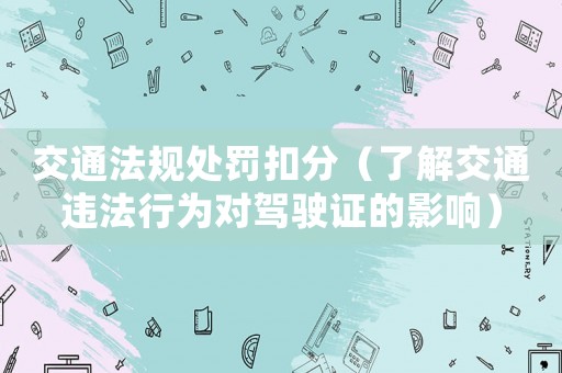 交通法規處罰扣分（了解交通違法行為對駕駛證的影響）