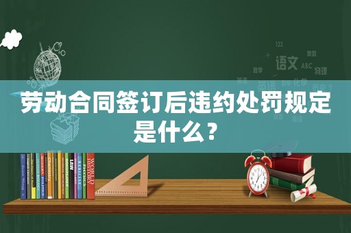 勞動合同簽訂后違約處罰規定是什么？