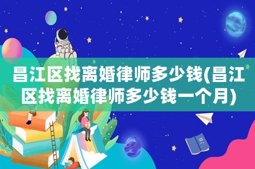 昌江區找離婚律師多少錢(昌江區找離婚律師多少錢一個月)