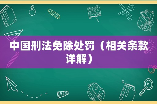 中國刑法免除處罰（相關條款詳解）