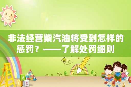 非法經(jīng)營(yíng)柴汽油將受到怎樣的懲罰？——了解處罰細(xì)則