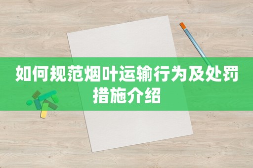如何規范煙葉運輸行為及處罰措施介紹