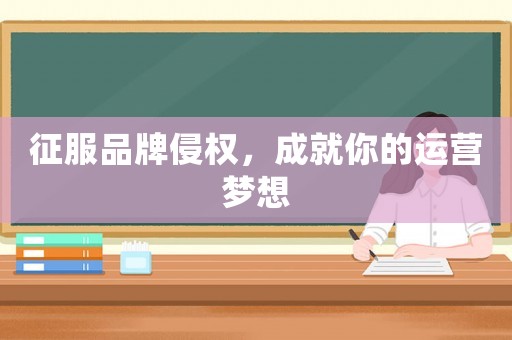 征服品牌侵權，成就你的運營夢想