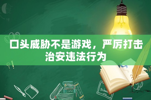 口頭威脅不是游戲，嚴厲打擊治安違法行為