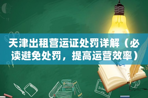 天津出租營(yíng)運(yùn)證處罰詳解（必讀避免處罰，提高運(yùn)營(yíng)效率）