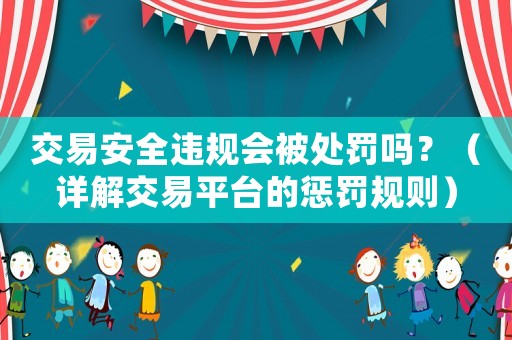 交易安全違規會被處罰嗎？（詳解交易平臺的懲罰規則）