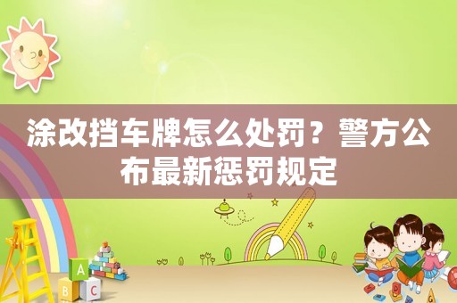 涂改擋車牌怎么處罰？警方公布最新懲罰規(guī)定