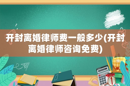 開封離婚律師費(fèi)一般多少(開封離婚律師咨詢免費(fèi))