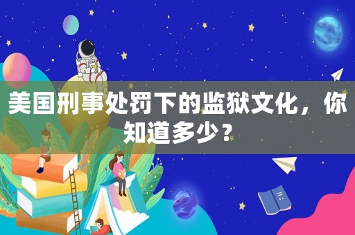 美國刑事處罰下的監獄文化，你知道多少？