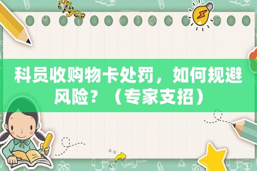 科員收購物卡處罰，如何規避風險？（專家支招）