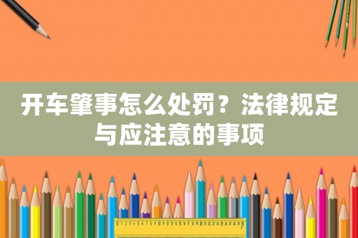 開車肇事怎么處罰？法律規定與應注意的事項