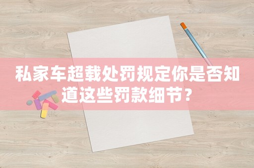 私家車超載處罰規定你是否知道這些罰款細節？