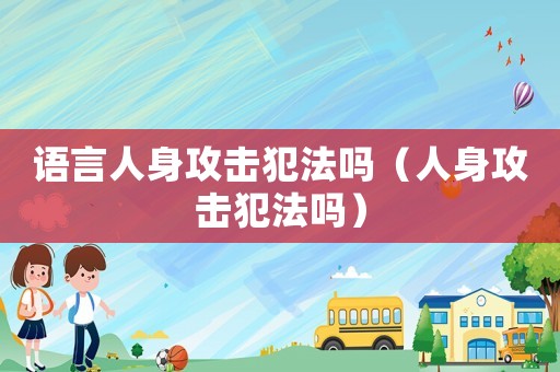 語言人身攻擊犯法嗎（人身攻擊犯法嗎）