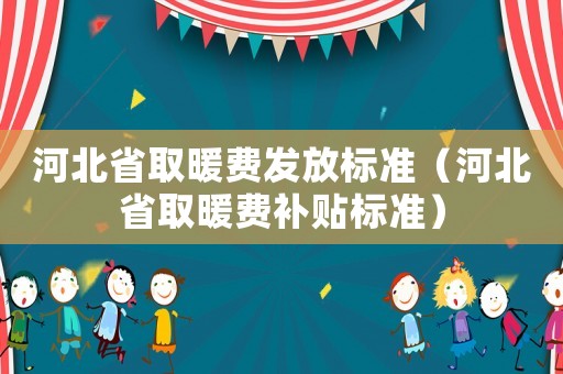 河北省取暖費發(fā)放標準（河北省取暖費補貼標準）