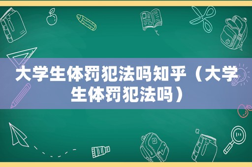 大學生體罰犯法嗎知乎（大學生體罰犯法嗎）