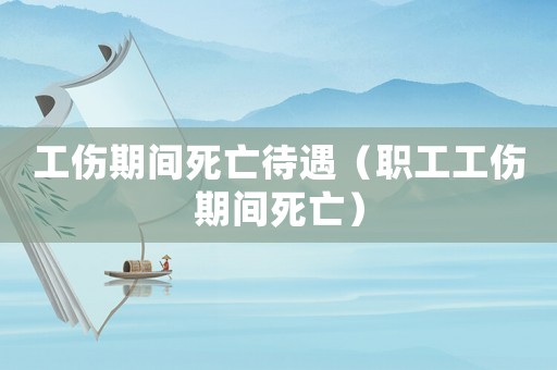 工傷期間死亡待遇（職工工傷期間死亡）