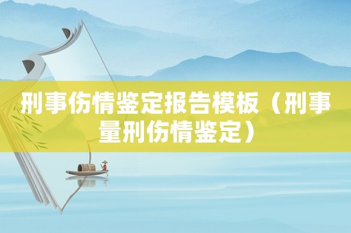 刑事傷情鑒定報告模板（刑事量刑傷情鑒定）