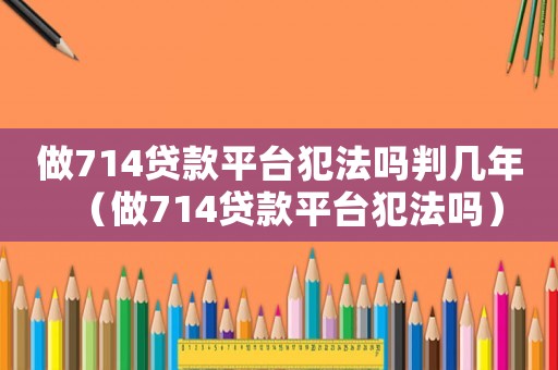做714貸款平臺犯法嗎判幾年（做714貸款平臺犯法嗎）
